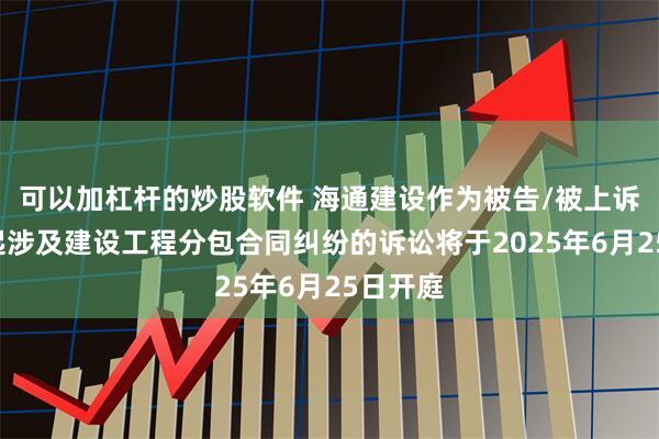 可以加杠杆的炒股软件 海通建设作为被告/被上诉人的1起涉及建设工程分包合同纠纷的诉讼将于2025年6月25日开庭