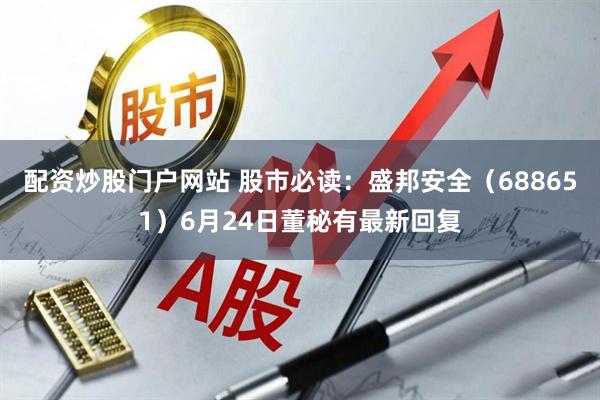 配资炒股门户网站 股市必读：盛邦安全（688651）6月24日董秘有最新回复