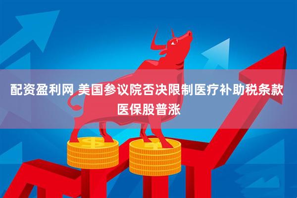 配资盈利网 美国参议院否决限制医疗补助税条款 医保股普涨