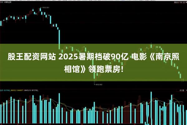 股王配资网站 2025暑期档破90亿 电影《南京照相馆》领跑票房!