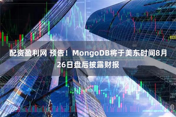 配资盈利网 预告！MongoDB将于美东时间8月26日盘后披露财报