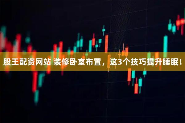 股王配资网站 装修卧室布置，这3个技巧提升睡眠！