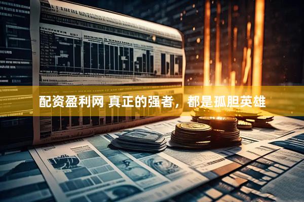 配资盈利网 真正的强者，都是孤胆英雄