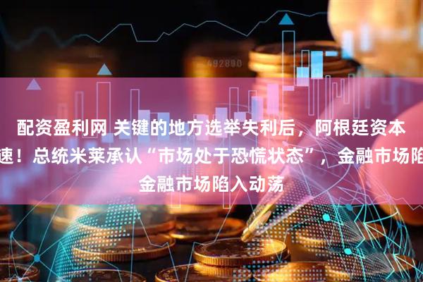 配资盈利网 关键的地方选举失利后，阿根廷资本外流加速！总统米莱承认“市场处于恐慌状态”，金融市场陷入动荡