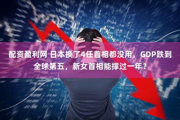 配资盈利网 日本换了4任首相都没用，GDP跌到全球第五，新女首相能撑过一年？