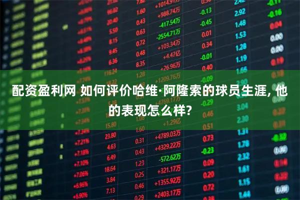 配资盈利网 如何评价哈维·阿隆索的球员生涯, 他的表现怎么样?