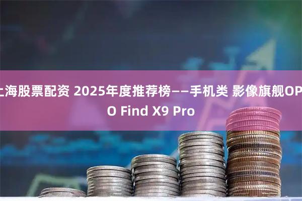 上海股票配资 2025年度推荐榜——手机类 影像旗舰OPPO Find X9 Pro