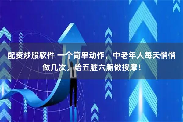 配资炒股软件 一个简单动作，中老年人每天悄悄做几次，给五脏六腑做按摩！