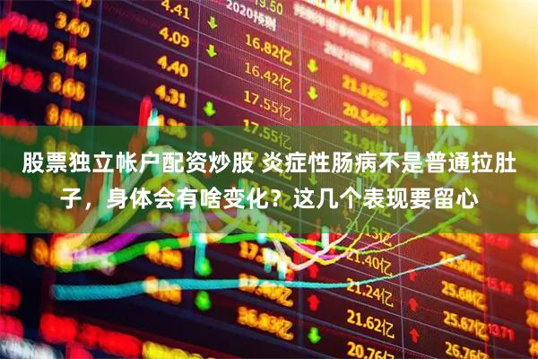 股票独立帐户配资炒股 炎症性肠病不是普通拉肚子，身体会有啥变化？这几个表现要留心